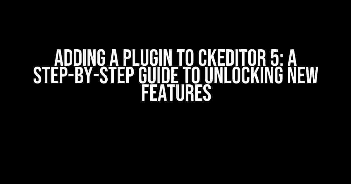 Adding a Plugin to CKEditor 5: A Step-by-Step Guide to Unlocking New Features