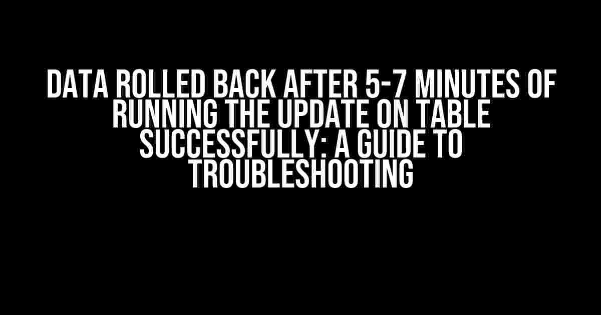 Data Rolled Back After 5-7 Minutes of Running the Update on Table Successfully: A Guide to Troubleshooting