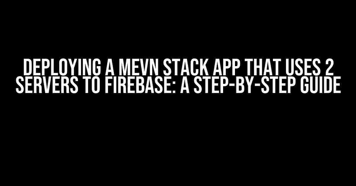 Deploying a MEVN Stack App that Uses 2 Servers to Firebase: A Step-by-Step Guide