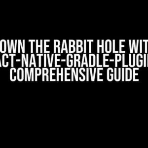 Down the Rabbit Hole with “react-native-gradle-plugin”: A Comprehensive Guide