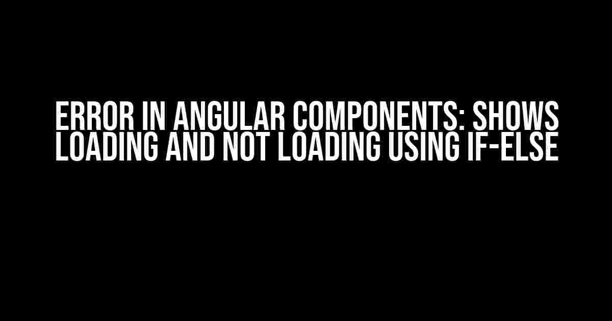 Error in Angular Components: Shows Loading and Not Loading using if-else