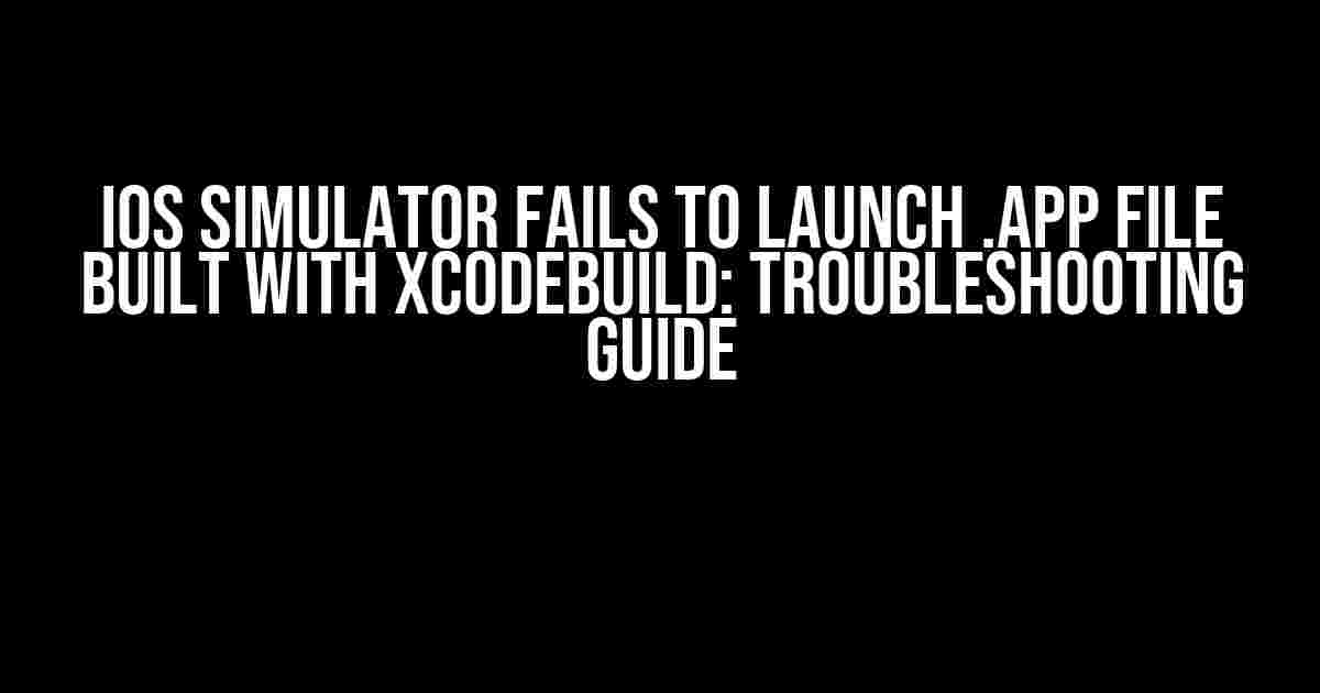 iOS Simulator Fails to Launch .app File Built with xcodebuild: Troubleshooting Guide