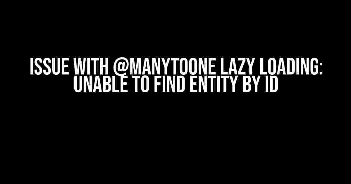 Issue with @ManyToOne Lazy Loading: Unable to Find Entity by ID