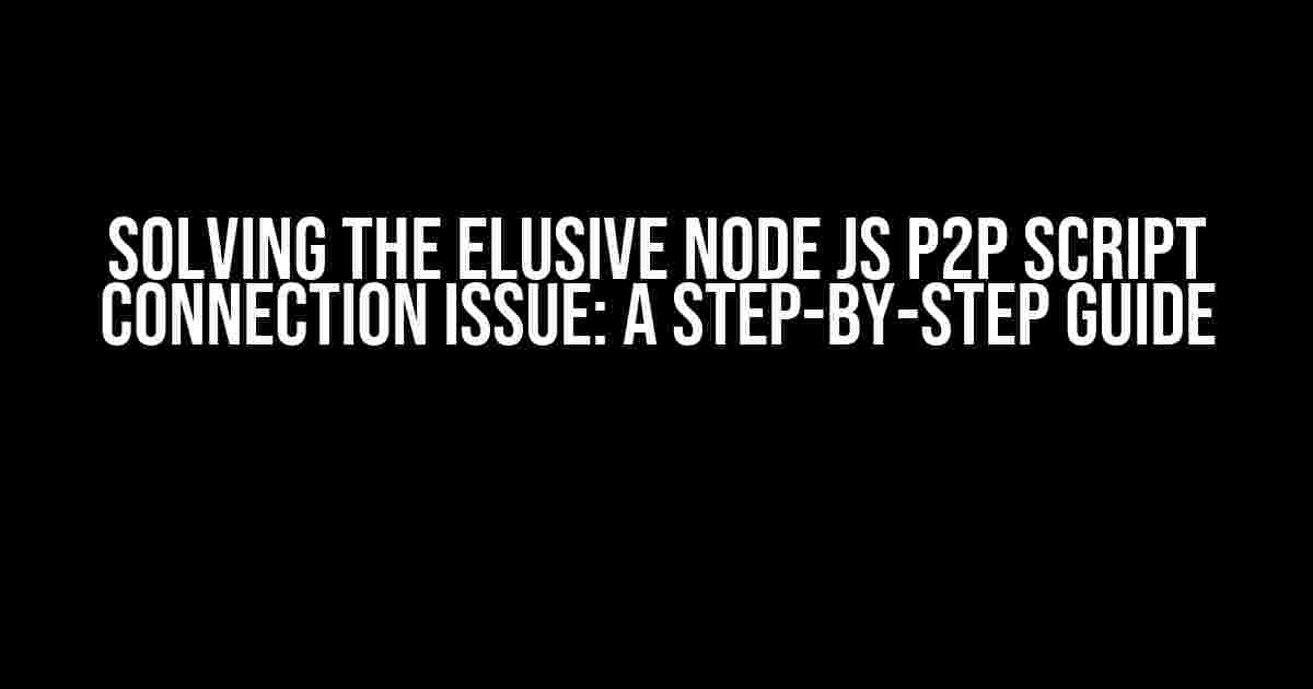 Solving the Elusive Node JS P2P Script Connection Issue: A Step-by-Step Guide