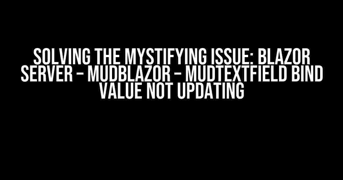 Solving the Mystifying Issue: Blazor Server – MudBlazor – MudTextField bind value not updating