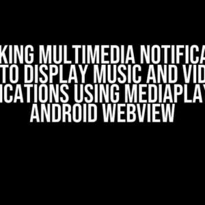 Unlocking Multimedia Notifications: How to Display Music and Video in Notifications using MediaPlayer in Android WebView