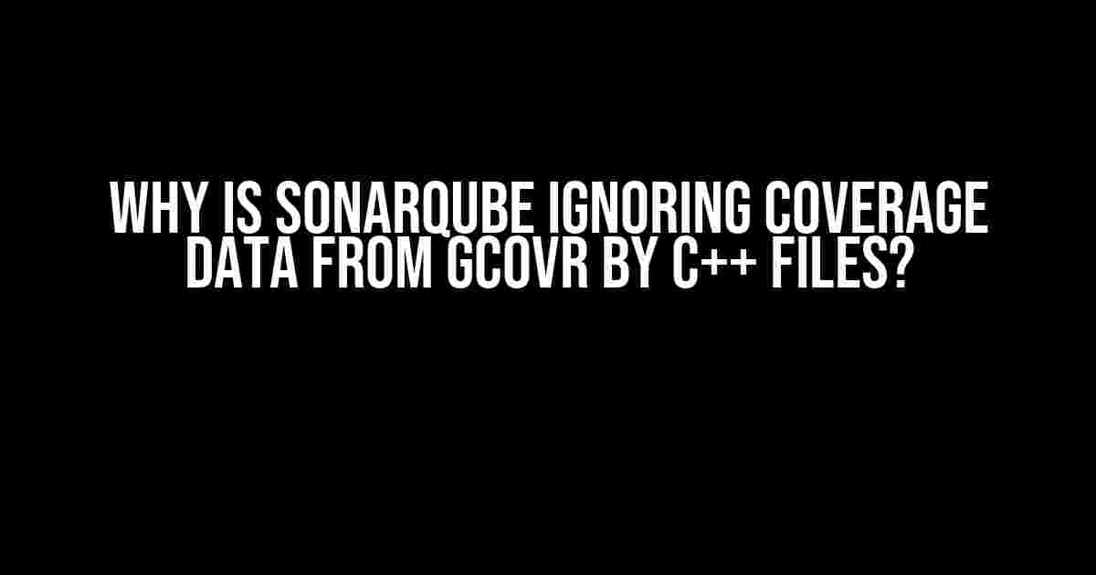 Why is SonarQube Ignoring Coverage Data from gcovr by C++ Files?